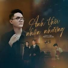 Anh Thôi Nhân Nhượng​​ - An Clock | Lời bài hát, hợp âm, MV