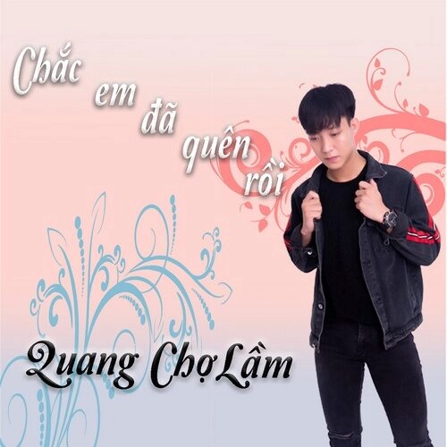 Chắc Em Đã Quên Rồi​​ - Quang Chợ Lầm | Lời bài hát, hợp âm, MV