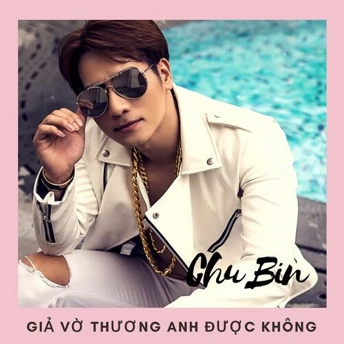 Giả Vờ Thương Anh Được Không​​ - Chu Bin | Lời bài hát, hợp âm, MV
