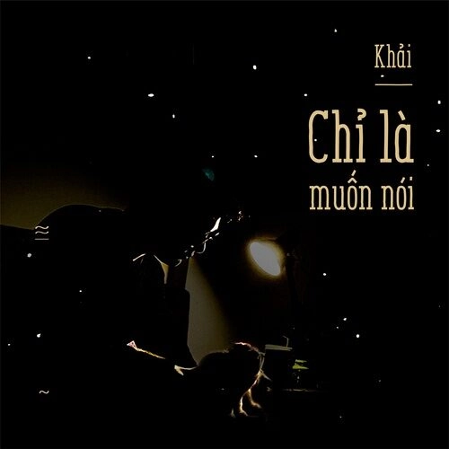 Chỉ là muốn nói​​ - Khải, ft. Thắng Nguyễn | Lời bài hát, hợp âm, MV