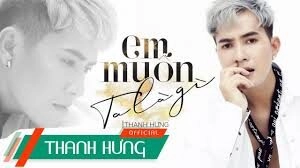 Em Muốn Ta Là Gì​​ - Thanh Hưng | Lời bài hát, hợp âm, MV